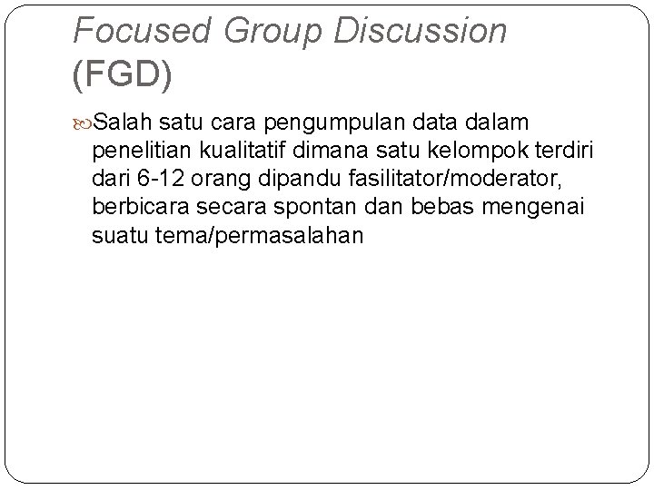 Focused Group Discussion (FGD) Salah satu cara pengumpulan data dalam penelitian kualitatif dimana satu