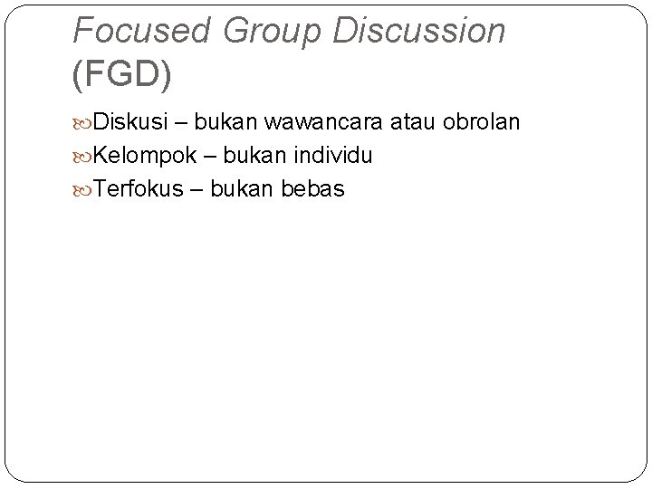 Focused Group Discussion (FGD) Diskusi – bukan wawancara atau obrolan Kelompok – bukan individu