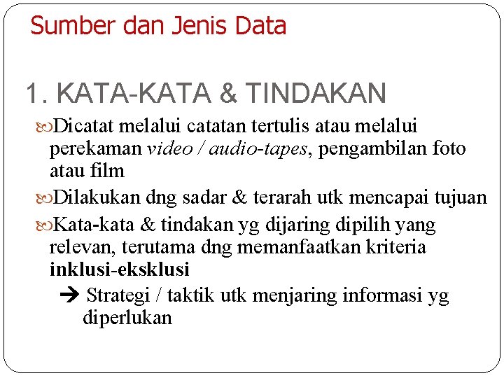 Sumber dan Jenis Data 1. KATA-KATA & TINDAKAN Dicatat melalui catatan tertulis atau melalui