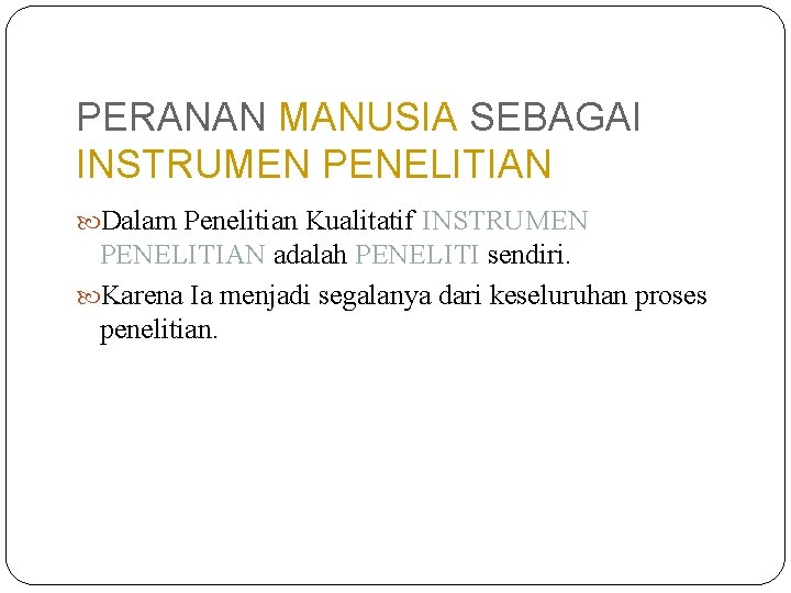 PERANAN MANUSIA SEBAGAI INSTRUMEN PENELITIAN Dalam Penelitian Kualitatif INSTRUMEN PENELITIAN adalah PENELITI sendiri. Karena