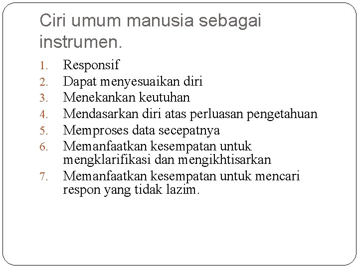 Ciri umum manusia sebagai instrumen. 1. 2. 3. 4. 5. 6. 7. Responsif Dapat