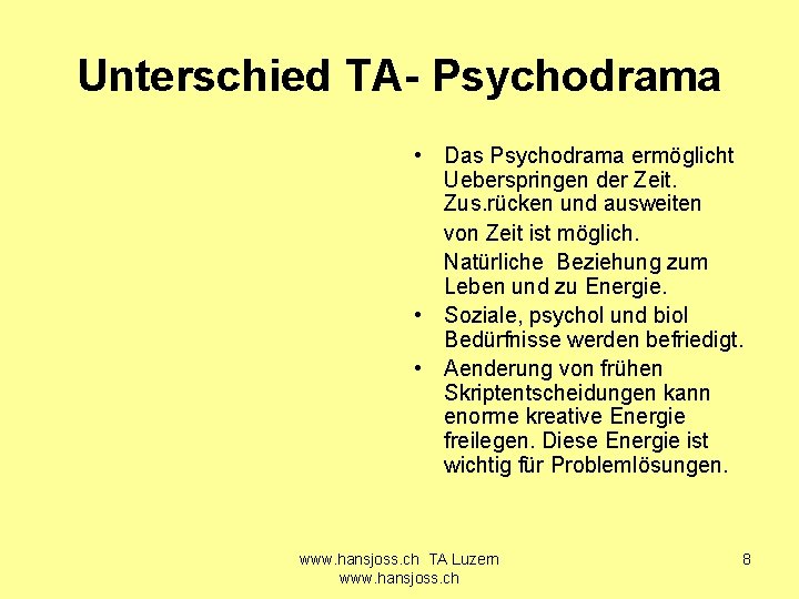 Unterschied TA- Psychodrama • Das Psychodrama ermöglicht Ueberspringen der Zeit. Zus. rücken und ausweiten