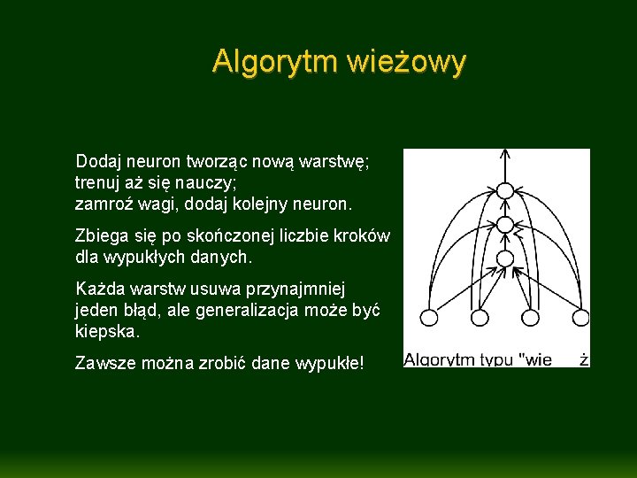 Algorytm wieżowy Dodaj neuron tworząc nową warstwę; trenuj aż się nauczy; zamroź wagi, dodaj