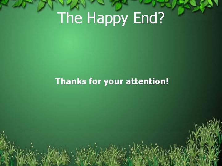 The Happy End? Thanks for your attention! 