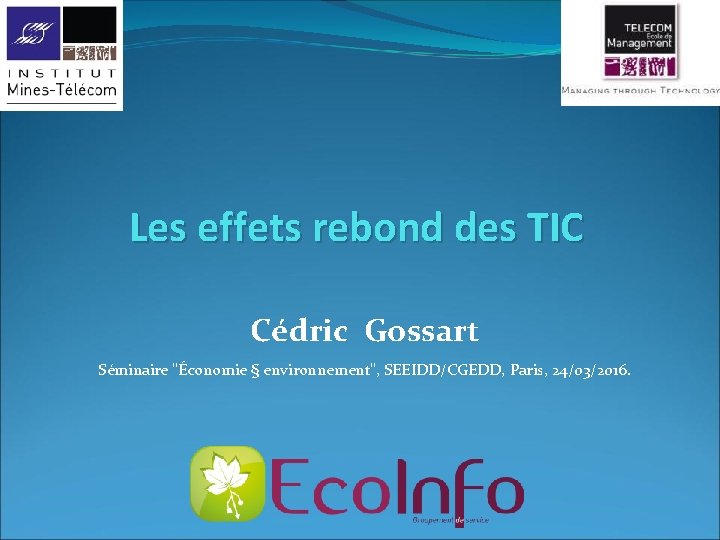 Les effets rebond des TIC Cédric Gossart Séminaire "Économie § environnement", SEEIDD/CGEDD, Paris, 24/03/2016.