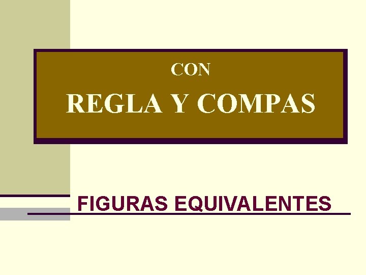 CON REGLA Y COMPAS FIGURAS EQUIVALENTES CON REGLA Y COMPAS FIGURAS EQUIVALENTES