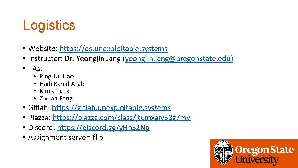 Logistics • Website: https: //os. unexploitable. systems • Instructor: Dr. Yeongjin Jang (yeongjin. jang@oregonstate.