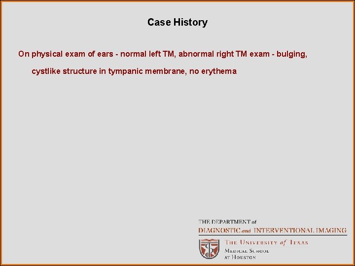 Case History On physical exam of ears - normal left TM, abnormal right TM