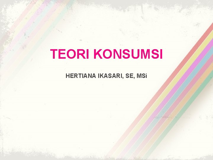 TEORI KONSUMSI HERTIANA IKASARI, SE, MSi 