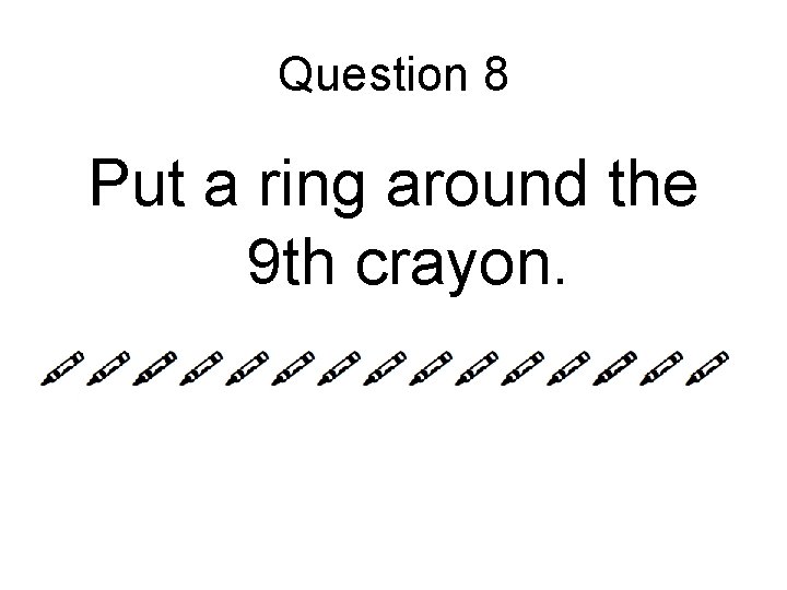 Question 8 Put a ring around the 9 th crayon. 