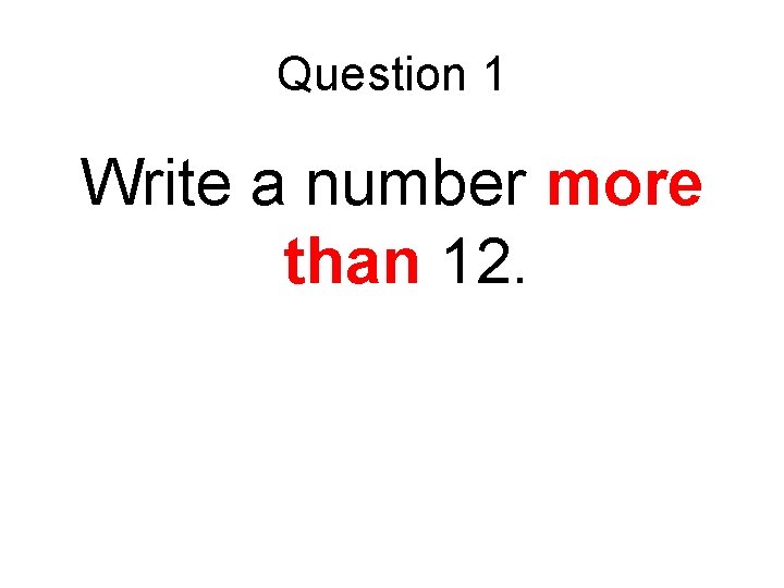 Question 1 Write a number more than 12. 