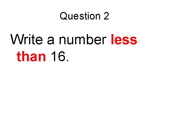 Question 2 Write a number less than 16. 