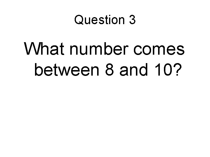 Question 3 What number comes between 8 and 10? 