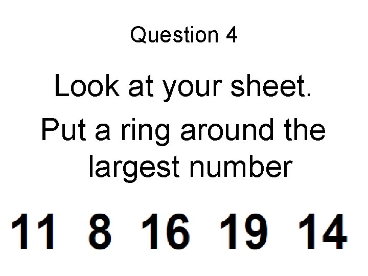 Question 4 Look at your sheet. Put a ring around the largest number 