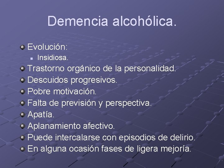 Demencia alcohólica. Evolución: n Insidiosa. Trastorno orgánico de la personalidad. Descuidos progresivos. Pobre motivación. Demencia alcohólica. Evolución: n Insidiosa. Trastorno orgánico de la personalidad. Descuidos progresivos. Pobre motivación.