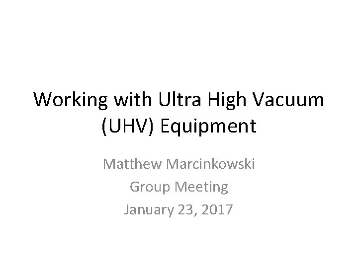 Working with Ultra High Vacuum (UHV) Equipment Matthew Marcinkowski Group Meeting January 23, 2017