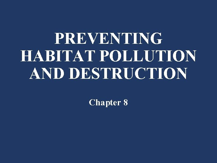 PREVENTING HABITAT POLLUTION AND DESTRUCTION Chapter 8 