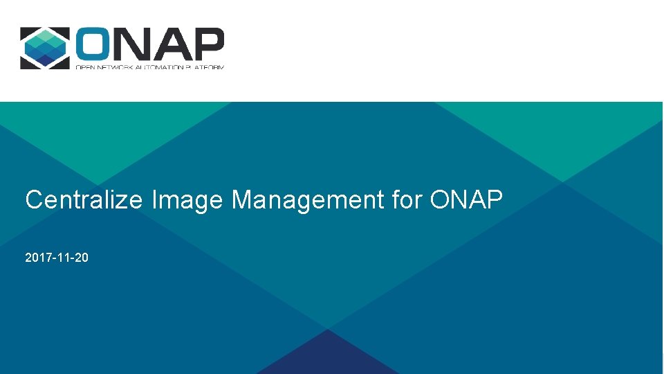 Centralize Image Management for ONAP 2017 -11 -20 Centralize Image Management for ONAP 2017 -11 -20