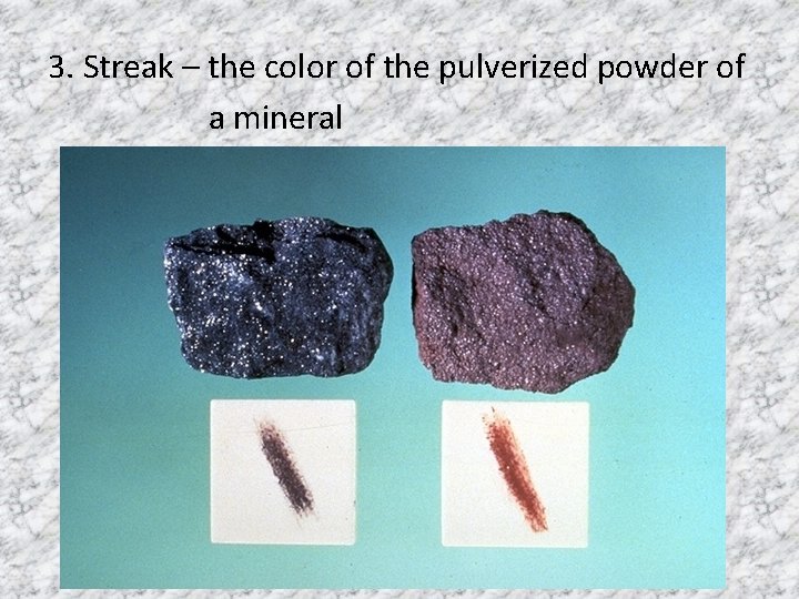 3. Streak – the color of the pulverized powder of a mineral 