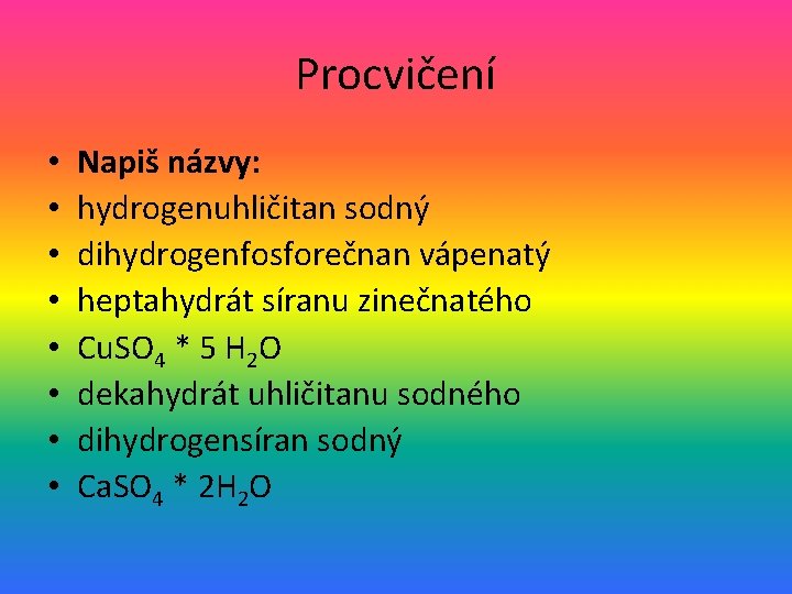 Procvičení • • Napiš názvy: hydrogenuhličitan sodný dihydrogenfosforečnan vápenatý heptahydrát síranu zinečnatého Cu. SO