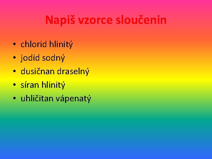 Napiš vzorce sloučenin • • • chlorid hlinitý jodid sodný dusičnan draselný síran hlinitý