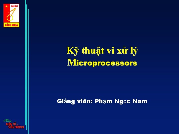 Kỹ thuật vi xử lý Microprocessors Giảng viên: Phạm Ngọc Nam 