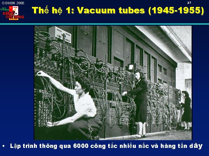 © DHBK 2005 27 Thế hệ 1: Vacuum tubes (1945 -1955) • Lập trình