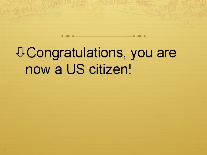  Congratulations, you are now a US citizen! 