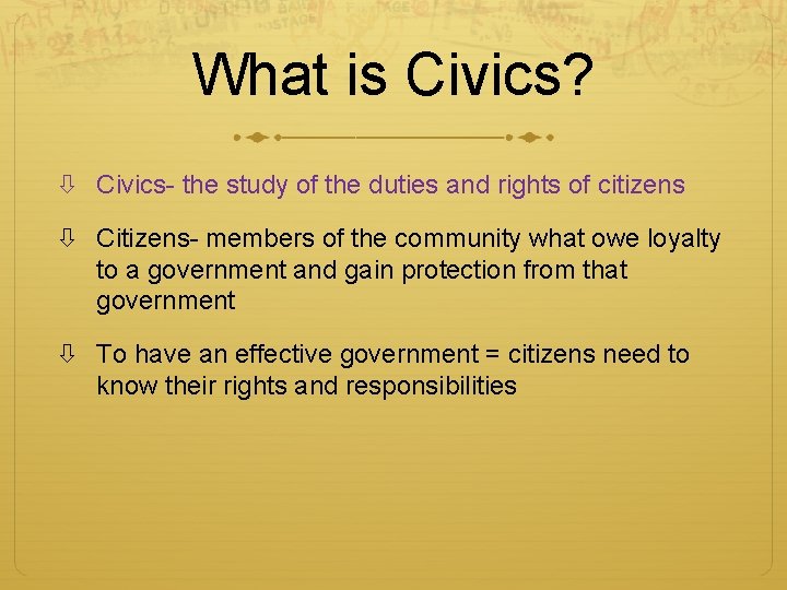 What is Civics? Civics- the study of the duties and rights of citizens Citizens-