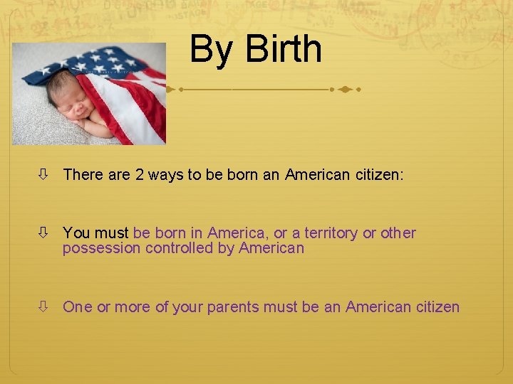 By Birth There are 2 ways to be born an American citizen: You must