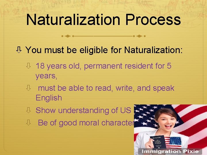 Naturalization Process You must be eligible for Naturalization: 18 years old, permanent resident for