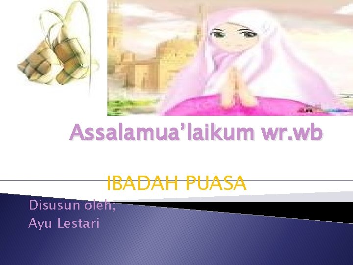 Assalamua’laikum wr. wb IBADAH PUASA Disusun oleh; Ayu Lestari 