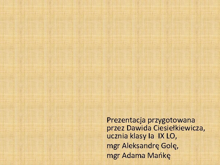 Prezentacja przygotowana przez Dawida Ciesiełkiewicza, ucznia klasy Ia IX LO, mgr Aleksandrę Golę, mgr