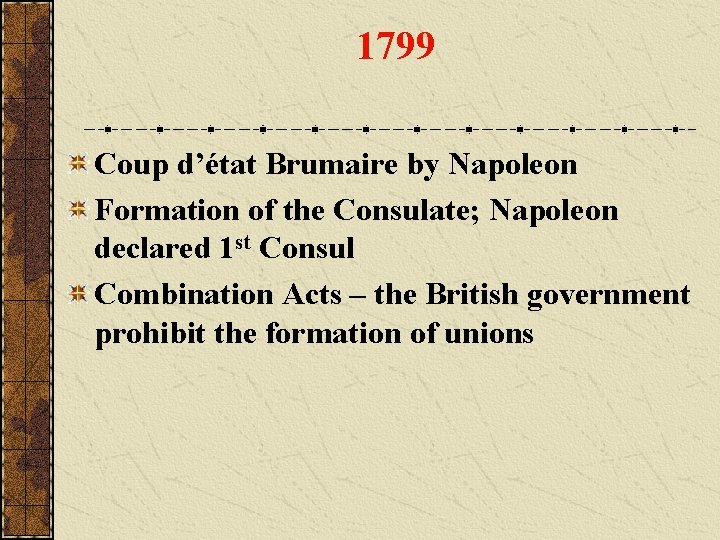 1799 Coup d’état Brumaire by Napoleon Formation of the Consulate; Napoleon declared 1 st