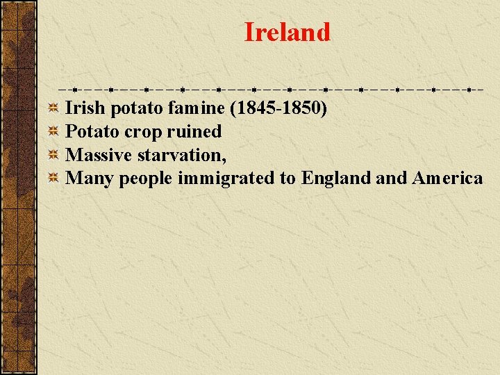 Ireland Irish potato famine (1845 -1850) Potato crop ruined Massive starvation, Many people immigrated