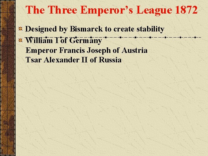 The Three Emperor’s League 1872 Designed by Bismarck to create stability William I of