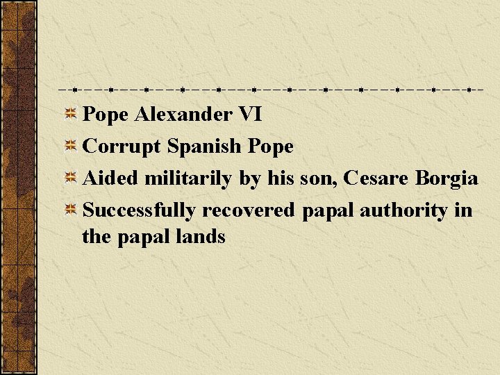 Pope Alexander VI Corrupt Spanish Pope Aided militarily by his son, Cesare Borgia Successfully