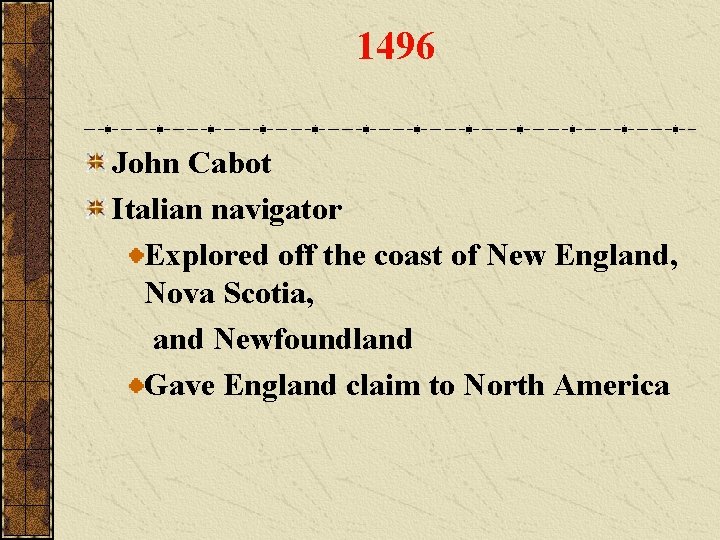 1496 John Cabot Italian navigator Explored off the coast of New England, Nova Scotia,