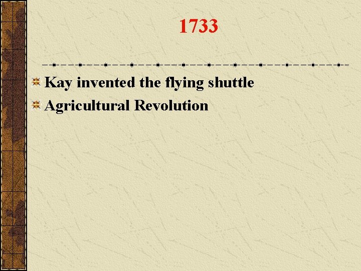 1733 Kay invented the flying shuttle Agricultural Revolution 