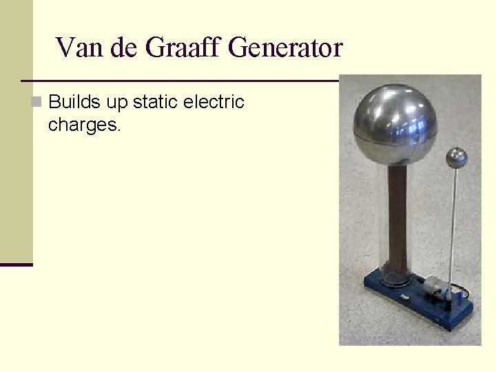 Van de Graaff Generator n Builds up static electric charges. 