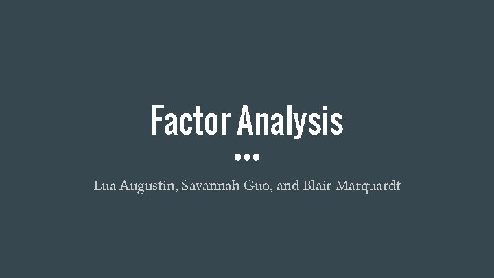 Factor Analysis Lua Augustin, Savannah Guo, and Blair Marquardt 