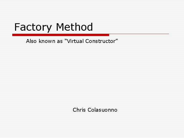 Factory Method Also known as “Virtual Constructor” Chris Colasuonno 