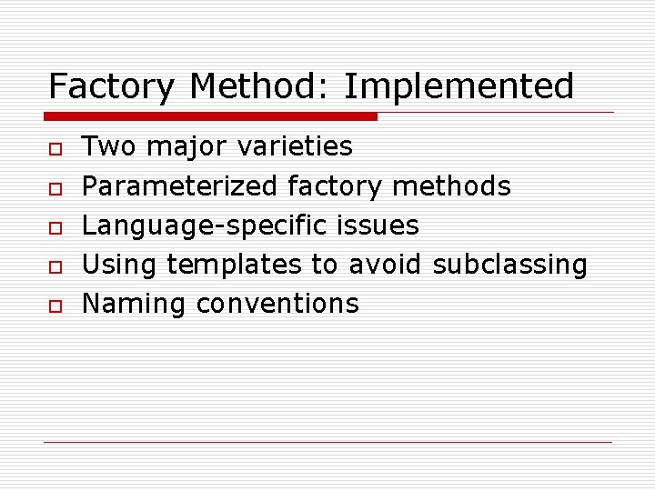 Factory Method: Implemented o o o Two major varieties Parameterized factory methods Language-specific issues