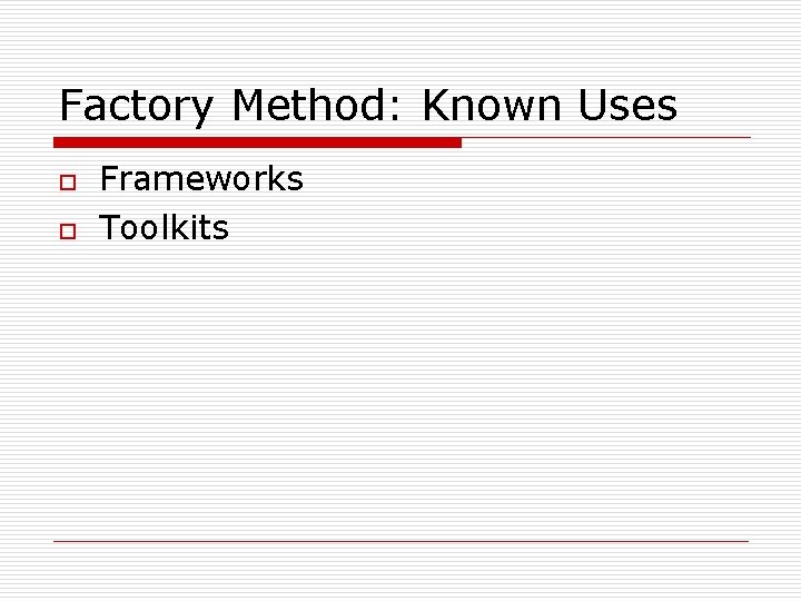 Factory Method: Known Uses o o Frameworks Toolkits 