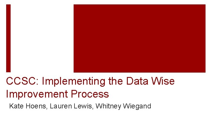 CCSC: Implementing the Data Wise Improvement Process Kate Hoens, Lauren Lewis, Whitney Wiegand 