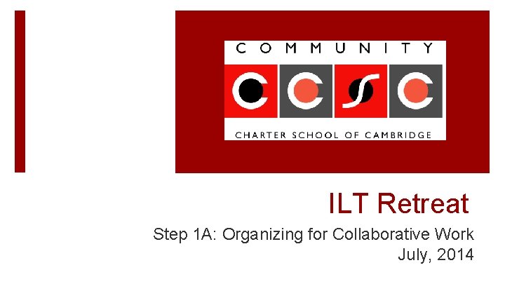 ILT Retreat Step 1 A: Organizing for Collaborative Work July, 2014 
