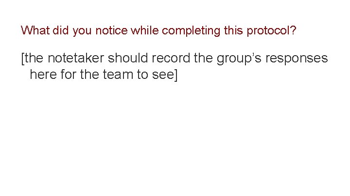 What did you notice while completing this protocol? [the notetaker should record the group’s