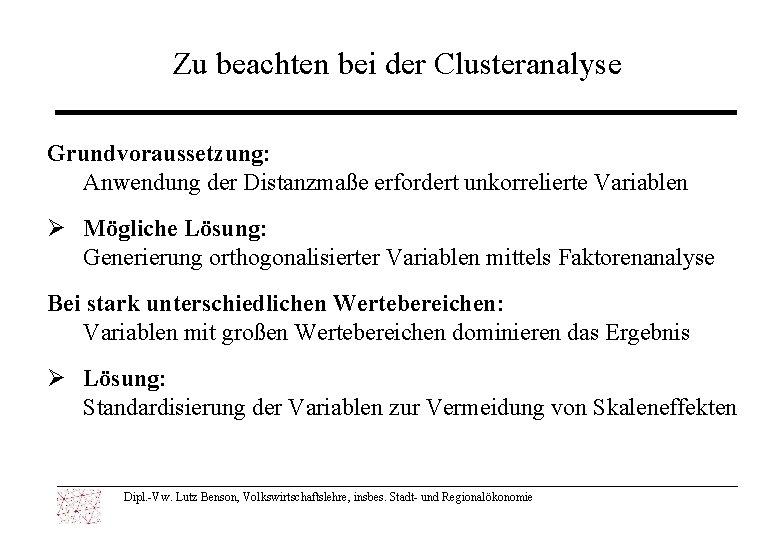 Zu beachten bei der Clusteranalyse Grundvoraussetzung: Anwendung der Distanzmaße erfordert unkorrelierte Variablen Ø Mögliche