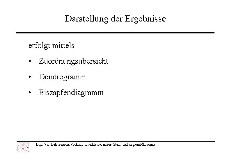 Darstellung der Ergebnisse erfolgt mittels • Zuordnungsübersicht • Dendrogramm • Eiszapfendiagramm Dipl. -Vw. Lutz