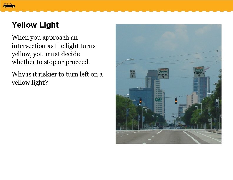 Yellow Light When you approach an intersection as the light turns yellow, you must